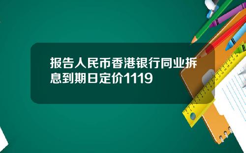 报告人民币香港银行同业拆息到期日定价1119