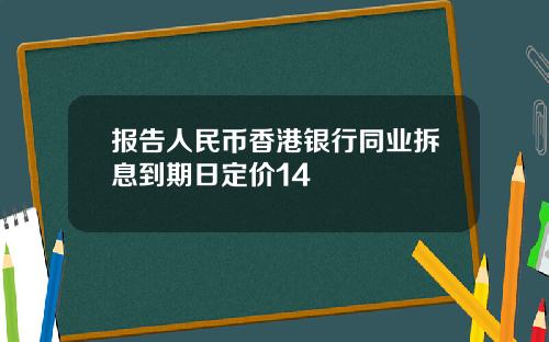 报告人民币香港银行同业拆息到期日定价14