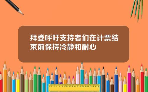 拜登呼吁支持者们在计票结束前保持冷静和耐心