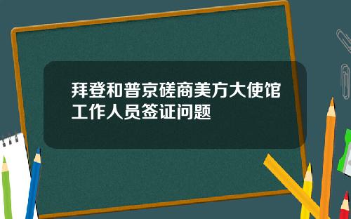 拜登和普京磋商美方大使馆工作人员签证问题