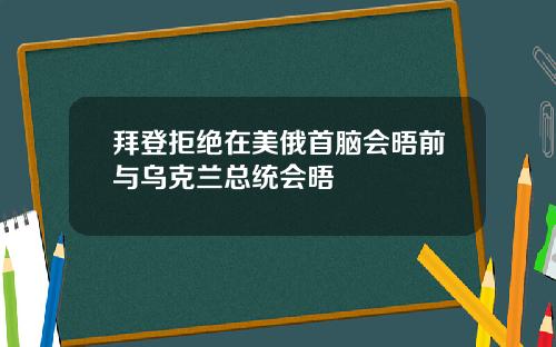 拜登拒绝在美俄首脑会晤前与乌克兰总统会晤