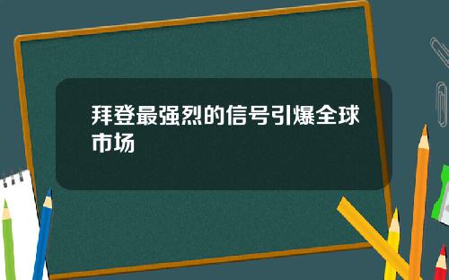 拜登最强烈的信号引爆全球市场