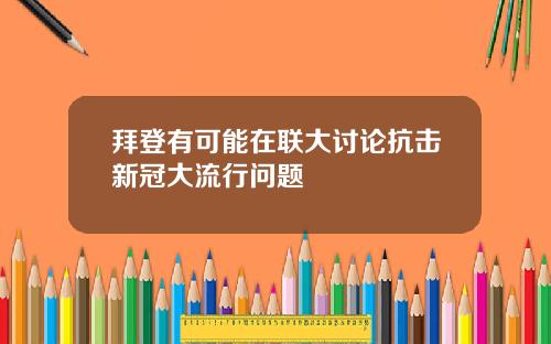 拜登有可能在联大讨论抗击新冠大流行问题