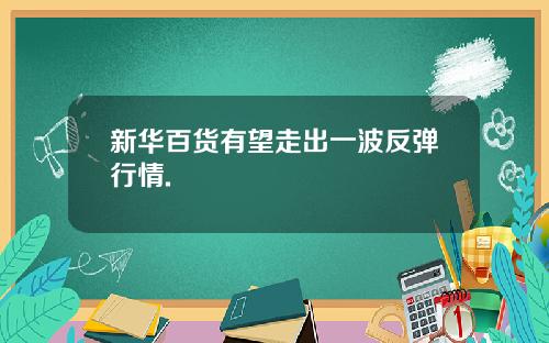 新华百货有望走出一波反弹行情.