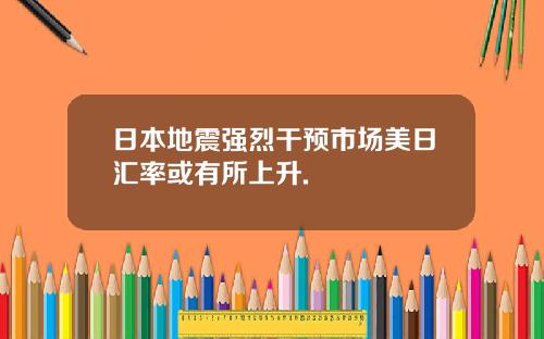 日本地震强烈干预市场美日汇率或有所上升.