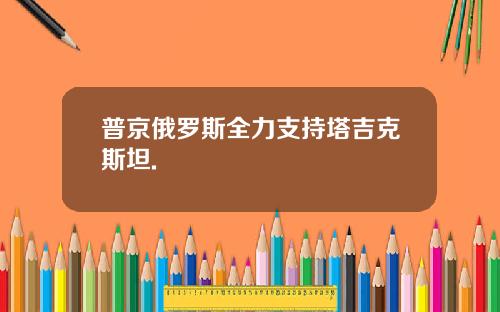 普京俄罗斯全力支持塔吉克斯坦.