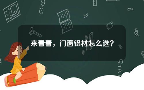 来看看，门窗铝材怎么选？