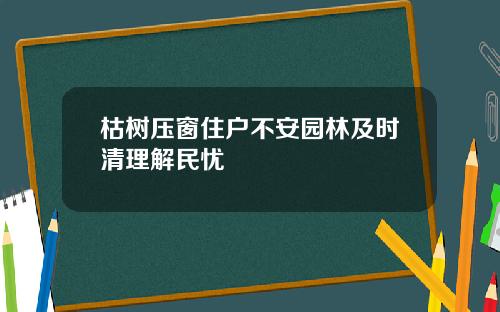 枯树压窗住户不安园林及时清理解民忧