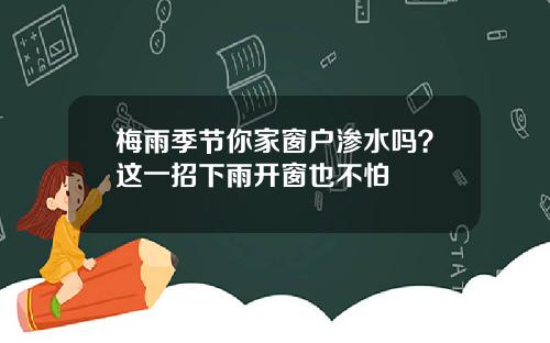 梅雨季节你家窗户渗水吗？这一招下雨开窗也不怕