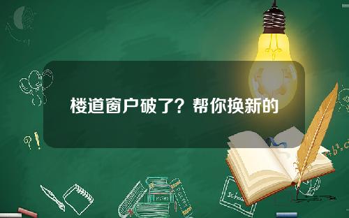 楼道窗户破了？帮你换新的