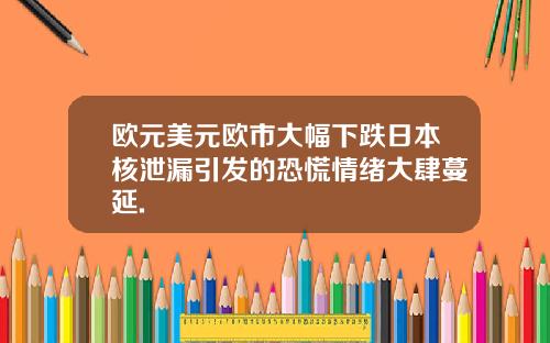 欧元美元欧市大幅下跌日本核泄漏引发的恐慌情绪大肆蔓延.