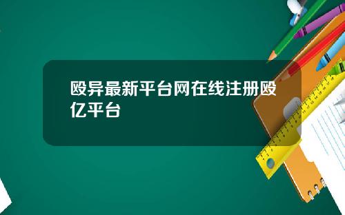 殴异最新平台网在线注册殴亿平台