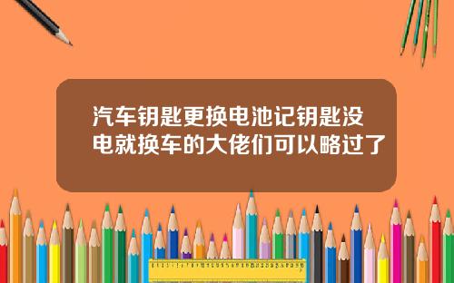 汽车钥匙更换电池记钥匙没电就换车的大佬们可以略过了