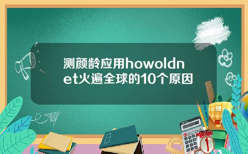 测颜龄应用howoldnet火遍全球的10个原因