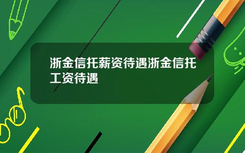 浙金信托薪资待遇浙金信托工资待遇