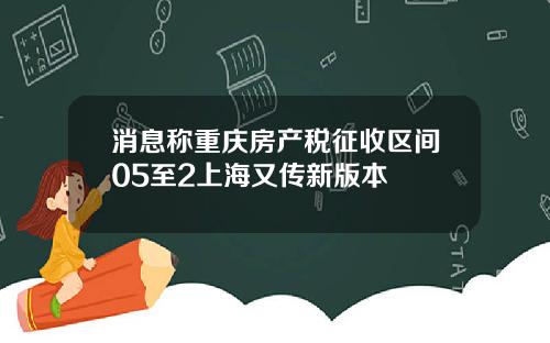 消息称重庆房产税征收区间05至2上海又传新版本