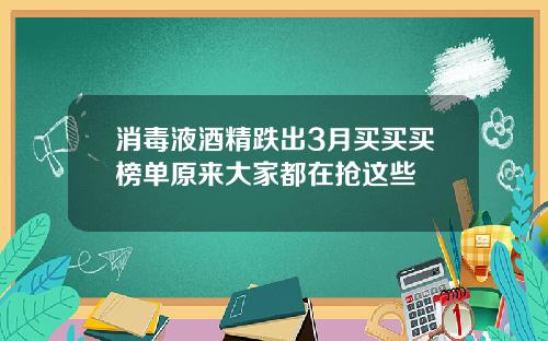 消毒液酒精跌出3月买买买榜单原来大家都在抢这些