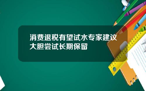 消费退税有望试水专家建议大胆尝试长期保留