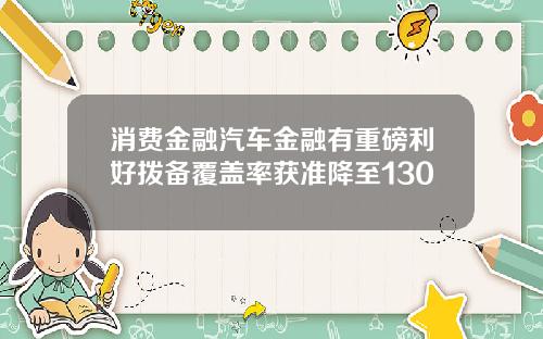 消费金融汽车金融有重磅利好拨备覆盖率获准降至130