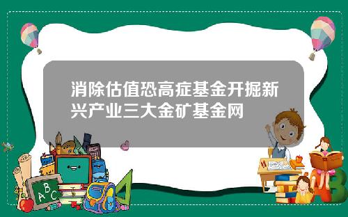 消除估值恐高症基金开掘新兴产业三大金矿基金网