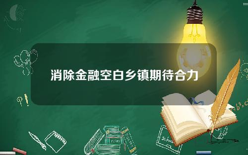 消除金融空白乡镇期待合力