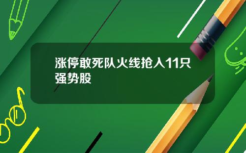 涨停敢死队火线抢入11只强势股