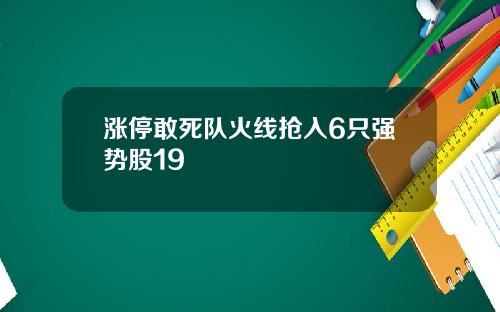 涨停敢死队火线抢入6只强势股19