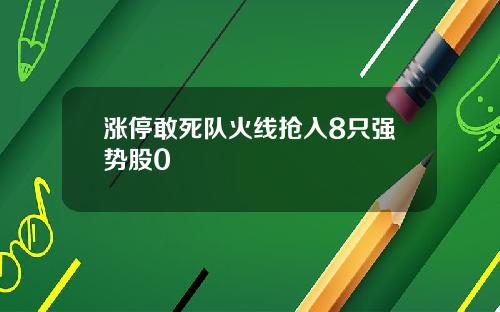 涨停敢死队火线抢入8只强势股0