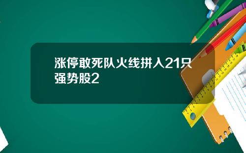 涨停敢死队火线拼入21只强势股2