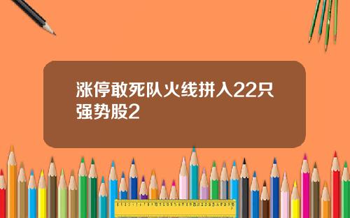 涨停敢死队火线拼入22只强势股2