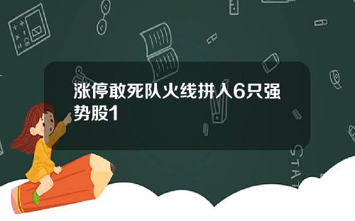 涨停敢死队火线拼入6只强势股1