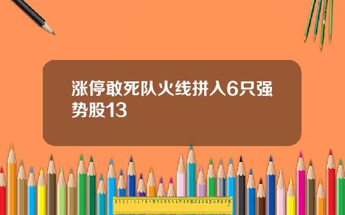 涨停敢死队火线拼入6只强势股13