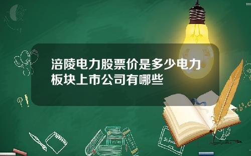 涪陵电力股票价是多少电力板块上市公司有哪些