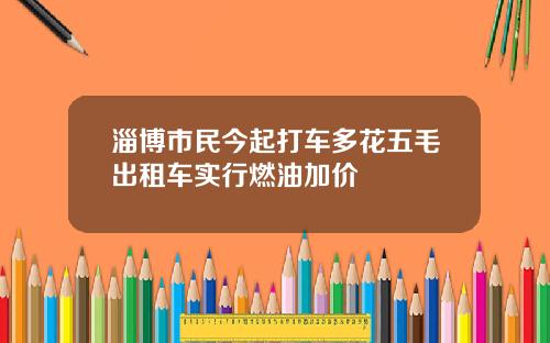 淄博市民今起打车多花五毛出租车实行燃油加价