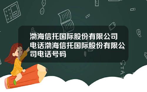 渤海信托国际股份有限公司电话渤海信托国际股份有限公司电话号码