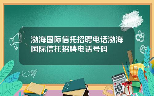 渤海国际信托招聘电话渤海国际信托招聘电话号码