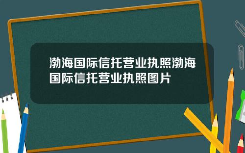 渤海国际信托营业执照渤海国际信托营业执照图片