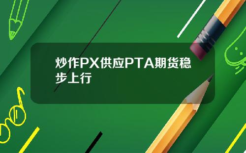 炒作PX供应PTA期货稳步上行