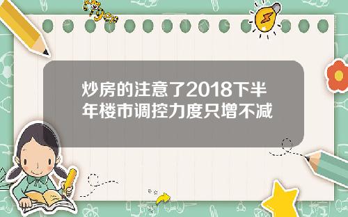 炒房的注意了2018下半年楼市调控力度只增不减