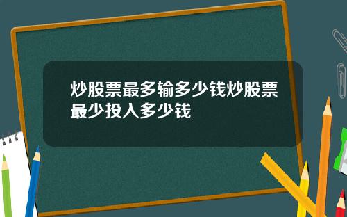 炒股票最多输多少钱炒股票最少投入多少钱