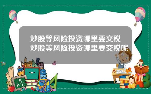 炒股等风险投资哪里要交税炒股等风险投资哪里要交税呢