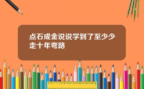 点石成金说说学到了至少少走十年弯路