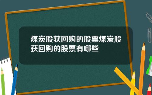 煤炭股获回购的股票煤炭股获回购的股票有哪些