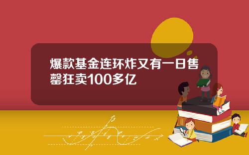 爆款基金连环炸又有一日售罄狂卖100多亿