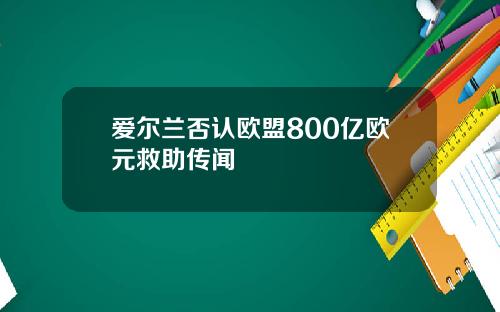 爱尔兰否认欧盟800亿欧元救助传闻