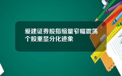 爱建证券股指缩量窄幅震荡个股重显分化迹象