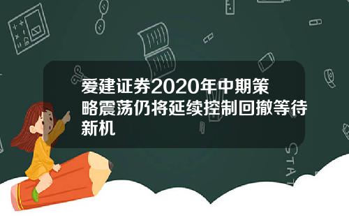 爱建证券2020年中期策略震荡仍将延续控制回撤等待新机