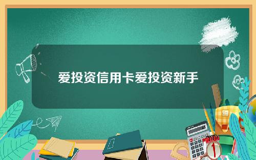 爱投资信用卡爱投资新手