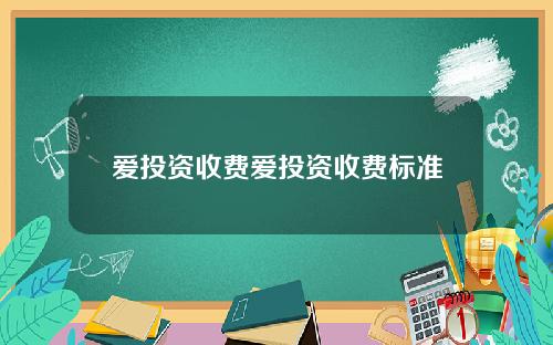 爱投资收费爱投资收费标准