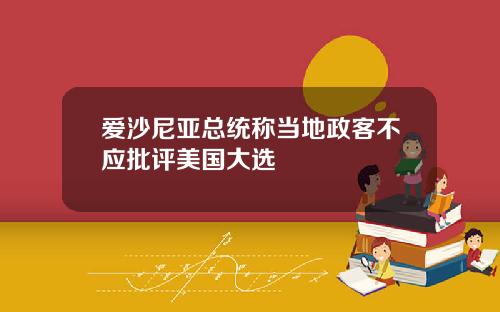 爱沙尼亚总统称当地政客不应批评美国大选